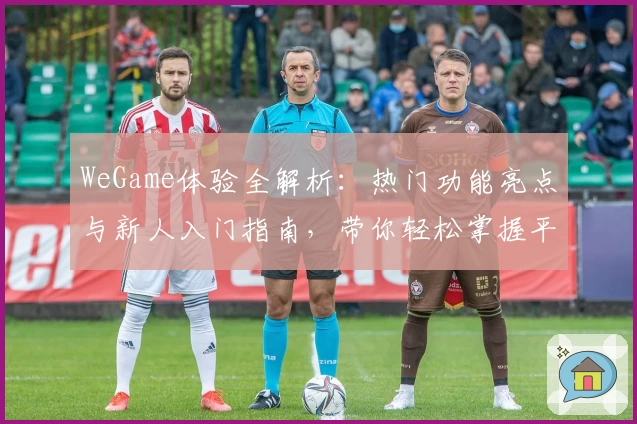 WeGame体验全解析：热门功能亮点与新人入门指南，带你轻松掌握平台精髓