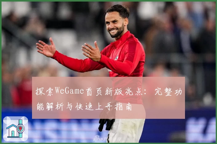 探索WeGame首页新版亮点：完整功能解析与快速上手指南