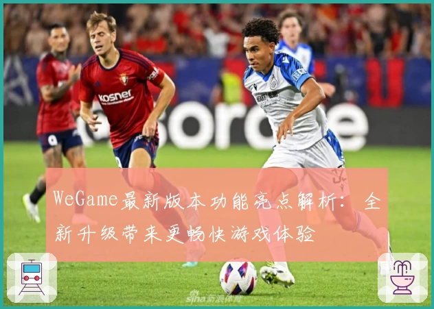 WeGame最新版本功能亮点解析：全新升级带来更畅快游戏体验