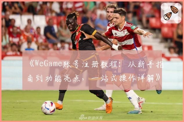 《WeGame账号注册教程：从新手指南到功能亮点，一站式操作详解》
