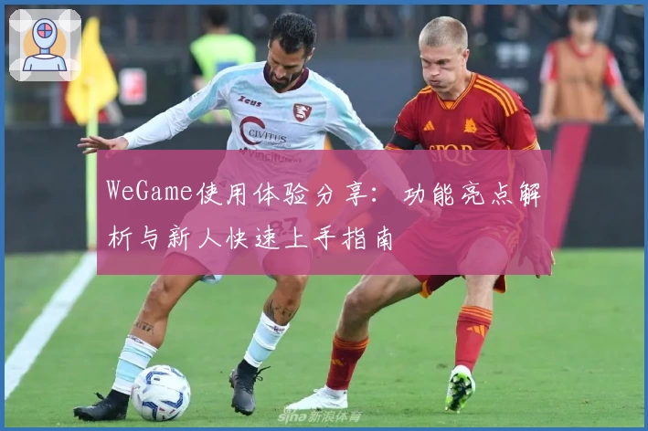 WeGame使用体验分享：功能亮点解析与新人快速上手指南