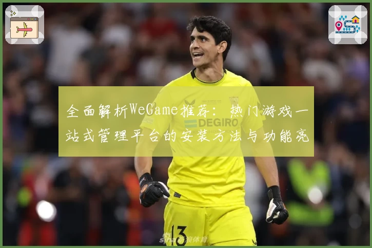 全面解析WeGame推荐：热门游戏一站式管理平台的安装方法与功能亮点