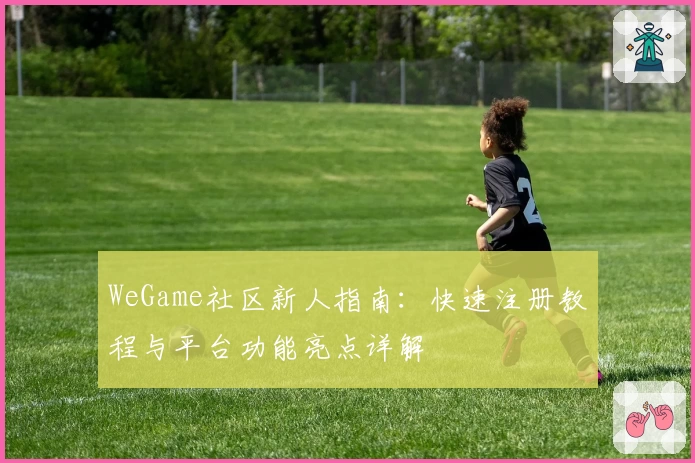 WeGame社区新人指南:快速注册教程与平台功能亮点详解