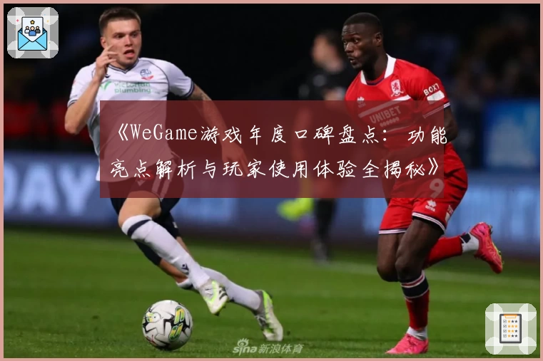 《WeGame游戏年度口碑盘点：功能亮点解析与玩家使用体验全揭秘》