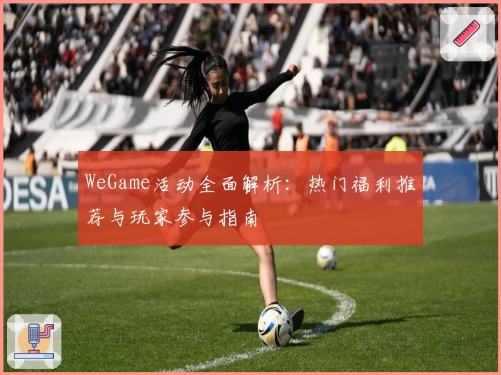 WeGame活动全面解析：热门福利推荐与玩家参与指南