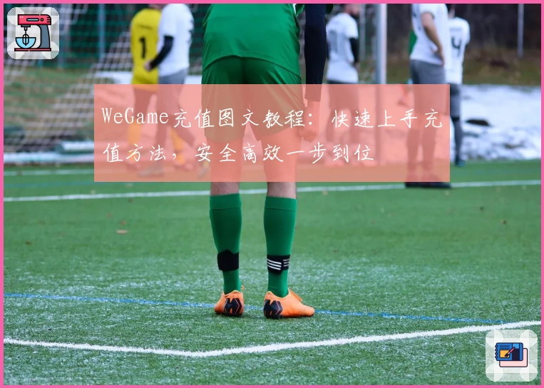 WeGame充值图文教程：快速上手充值方法，安全高效一步到位