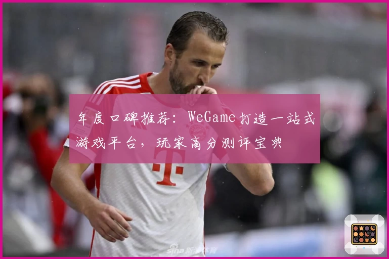 年度口碑推荐：WeGame打造一站式游戏平台，玩家高分测评宝典