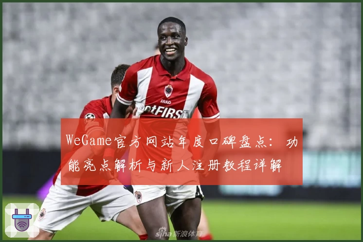 WeGame官方网站年度口碑盘点：功能亮点解析与新人注册教程详解