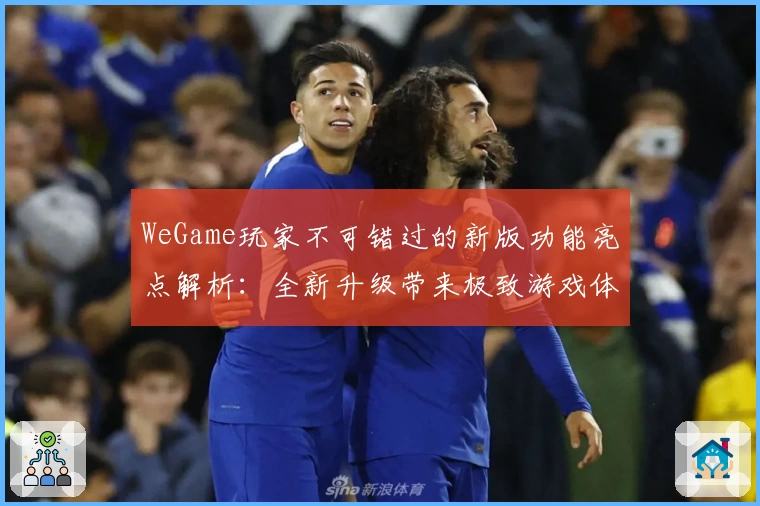 WeGame玩家不可错过的新版功能亮点解析：全新升级带来极致游戏体验