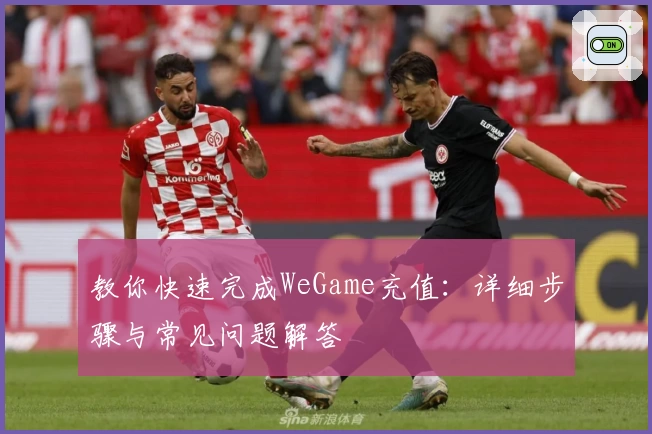 教你快速完成WeGame充值：详细步骤与常见问题解答