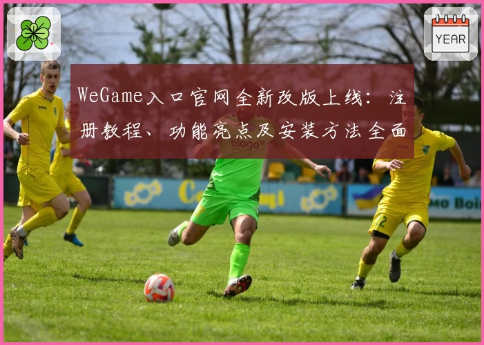 WeGame入口官网全新改版上线：注册教程、功能亮点及安装方法全面解析