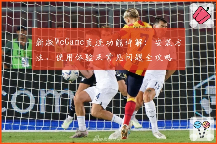 新版WeGame直连功能详解：安装方法、使用体验及常见问题全攻略