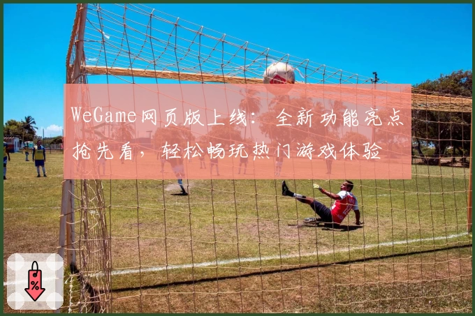 WeGame网页版上线：全新功能亮点抢先看，轻松畅玩热门游戏体验