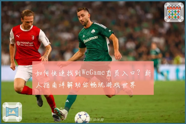 如何快速找到WeGame首页入口？新人指南详解助你畅玩游戏世界
