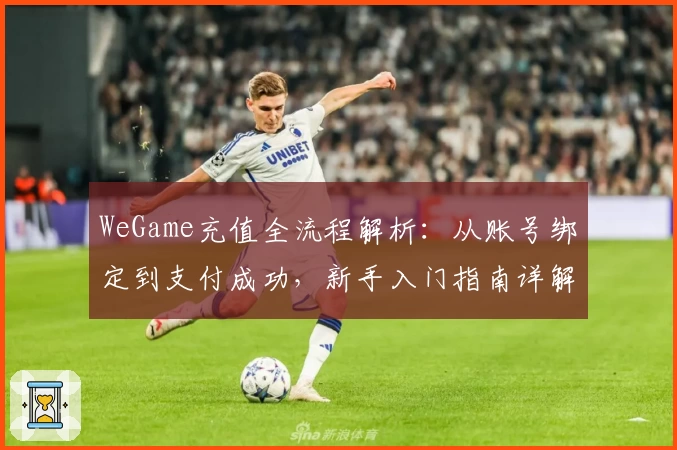 WeGame充值全流程解析：从账号绑定到支付成功，新手入门指南详解