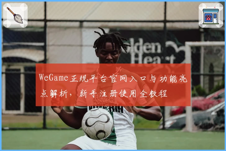 WeGame正规平台官网入口与功能亮点解析，新手注册使用全教程