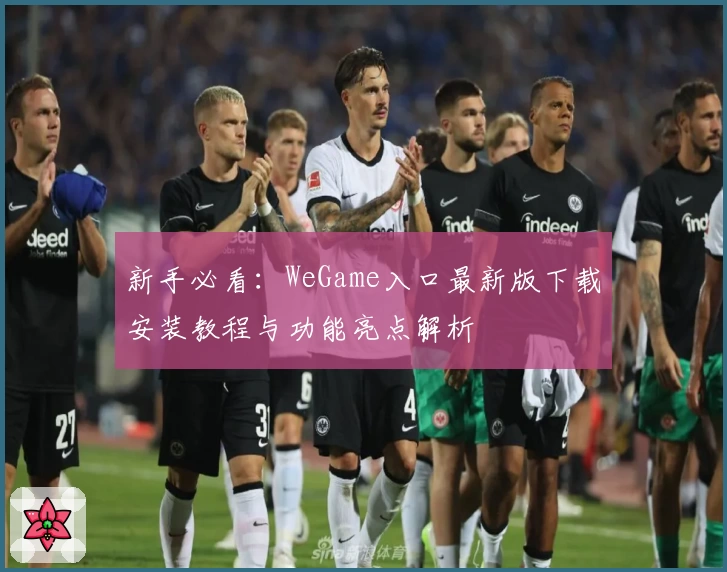 新手必看：WeGame入口最新版下载安装教程与功能亮点解析