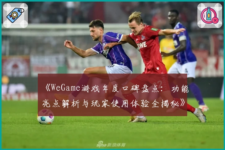 《WeGame游戏年度口碑盘点：功能亮点解析与玩家使用体验全揭秘》