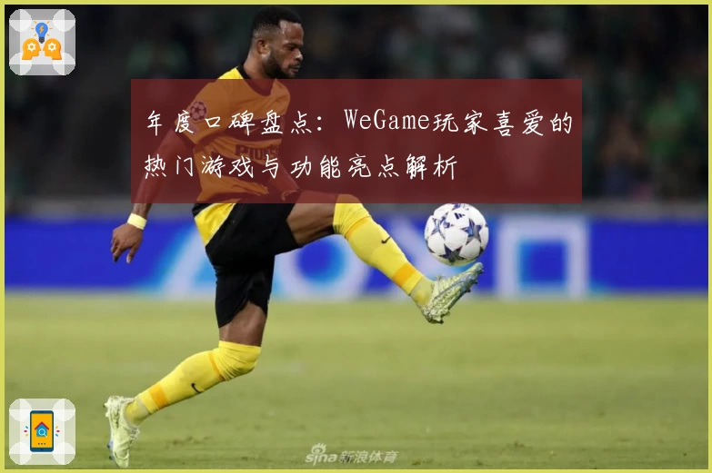 年度口碑盘点：WeGame玩家喜爱的热门游戏与功能亮点解析